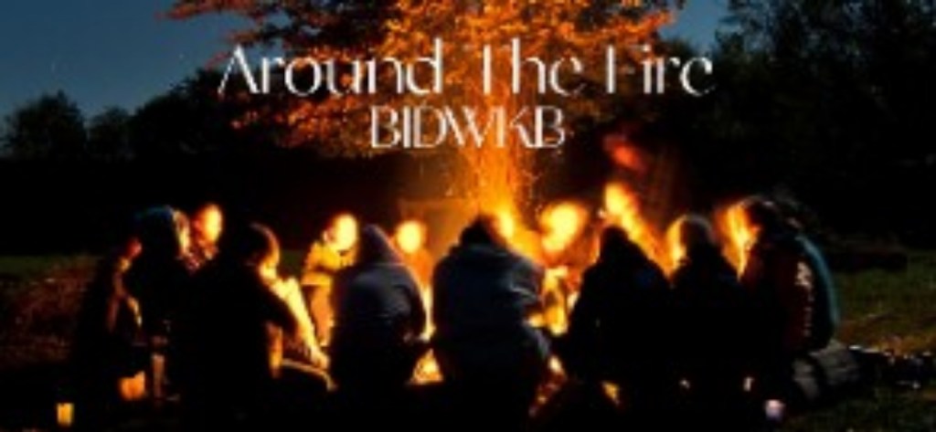 A group sitting around a fire, talking.

Text says: "Around The Fire,  BIDWKB"