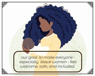 A black woman holding a baby, abstract art. Text: "Our goal: to make everyone - especially  black women - fee welcome, safe, and included."
